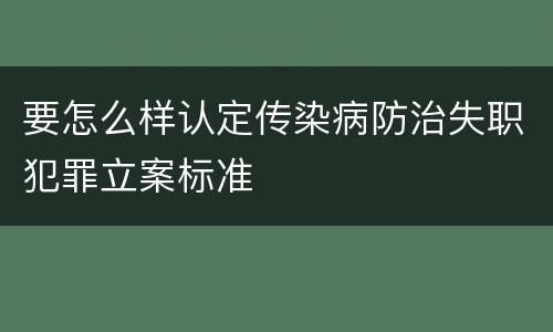 要怎么样认定传染病防治失职犯罪立案标准