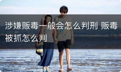 涉嫌贩毒一般会怎么判刑 贩毒被抓怎么判