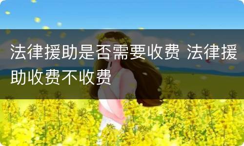 法律援助是否需要收费 法律援助收费不收费
