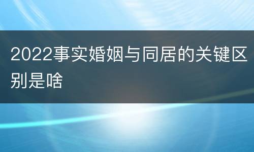 2022事实婚姻与同居的关键区别是啥