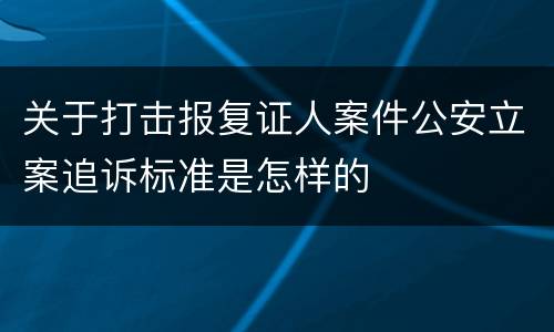 关于打击报复证人案件公安立案追诉标准是怎样的