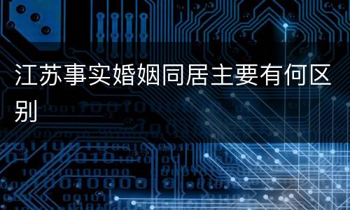 江苏事实婚姻同居主要有何区别