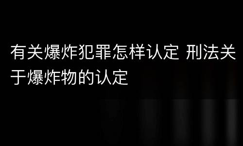 有关爆炸犯罪怎样认定 刑法关于爆炸物的认定