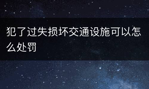 犯了过失损坏交通设施可以怎么处罚