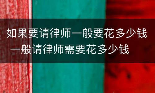 如果要请律师一般要花多少钱 一般请律师需要花多少钱