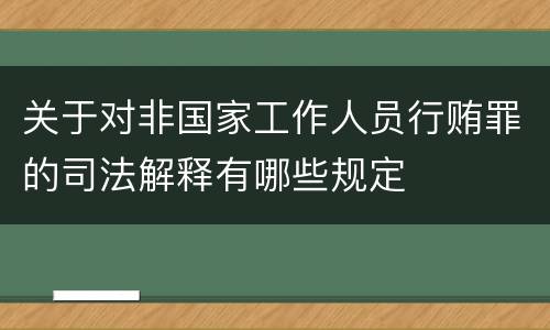 关于对非国家工作人员行贿罪的司法解释有哪些规定