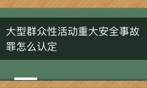 大型群众性活动重大安全事故罪怎么认定