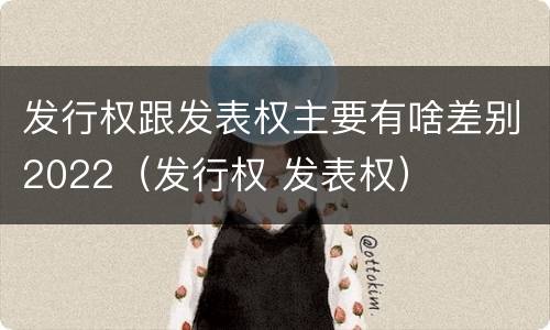 发行权跟发表权主要有啥差别2022（发行权 发表权）