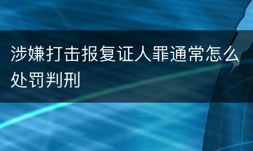 涉嫌打击报复证人罪通常怎么处罚判刑