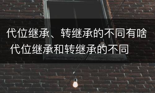 代位继承、转继承的不同有啥 代位继承和转继承的不同