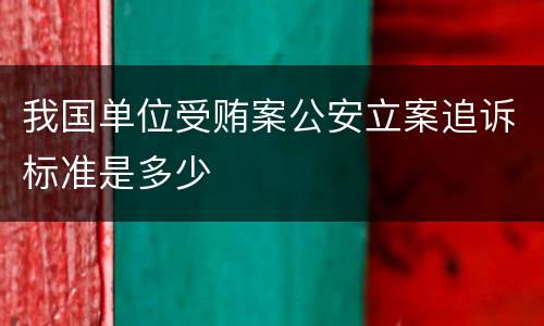 我国单位受贿案公安立案追诉标准是多少