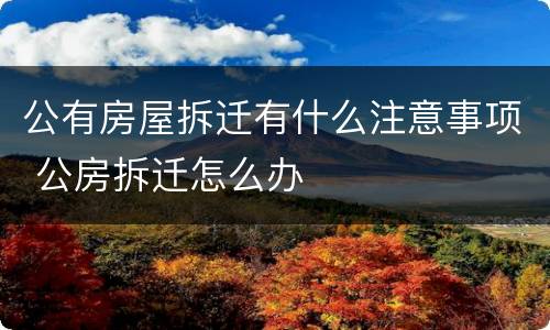 公有房屋拆迁有什么注意事项 公房拆迁怎么办