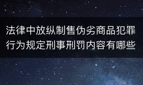 法律中放纵制售伪劣商品犯罪行为规定刑事刑罚内容有哪些