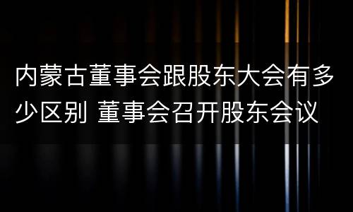 内蒙古董事会跟股东大会有多少区别 董事会召开股东会议