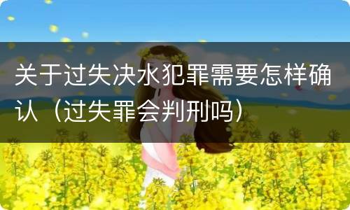 关于过失决水犯罪需要怎样确认（过失罪会判刑吗）