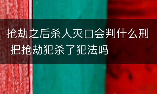 抢劫之后杀人灭口会判什么刑 把抢劫犯杀了犯法吗