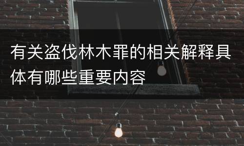有关盗伐林木罪的相关解释具体有哪些重要内容