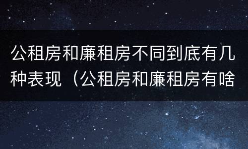 公租房和廉租房不同到底有几种表现（公租房和廉租房有啥不同）