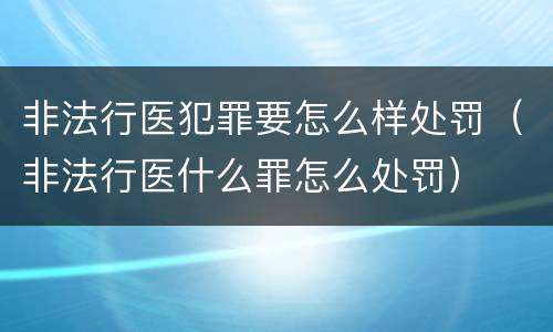 非法行医犯罪要怎么样处罚（非法行医什么罪怎么处罚）