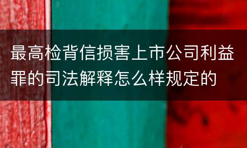 最高检背信损害上市公司利益罪的司法解释怎么样规定的