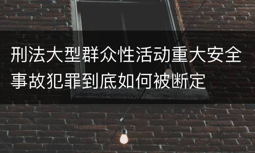 刑法大型群众性活动重大安全事故犯罪到底如何被断定