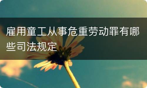 雇用童工从事危重劳动罪有哪些司法规定