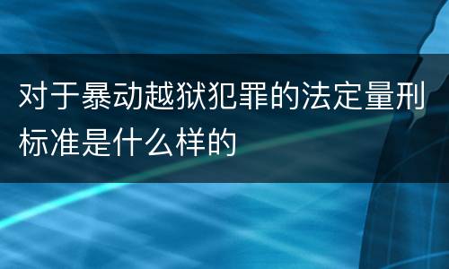 对于暴动越狱犯罪的法定量刑标准是什么样的