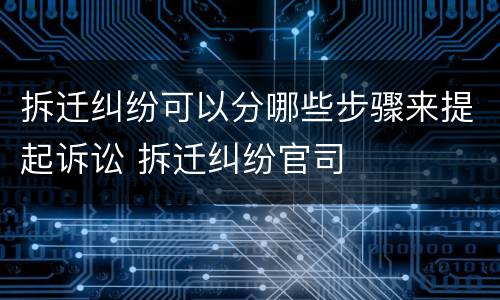 拆迁纠纷可以分哪些步骤来提起诉讼 拆迁纠纷官司
