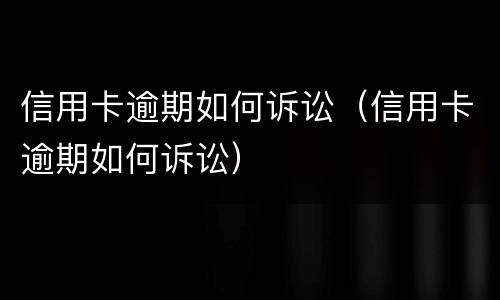 信用卡逾期如何诉讼（信用卡逾期如何诉讼）
