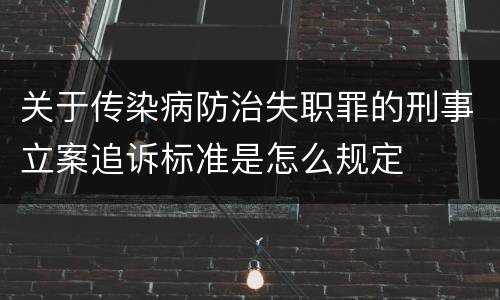 关于传染病防治失职罪的刑事立案追诉标准是怎么规定