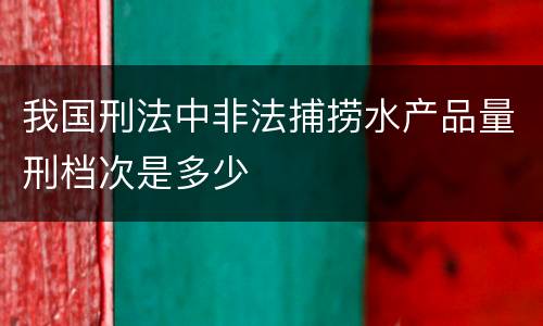 我国刑法中非法捕捞水产品量刑档次是多少