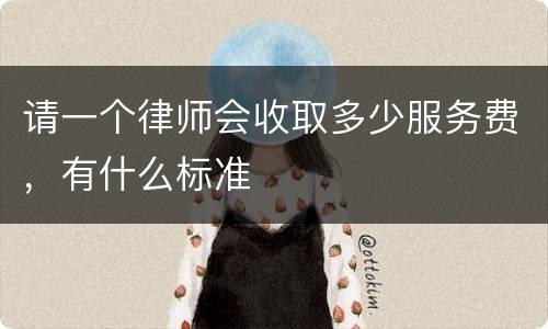 请一个律师会收取多少服务费，有什么标准