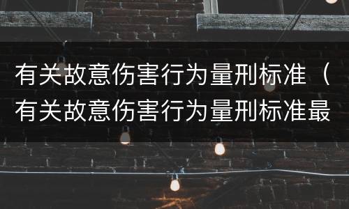 有关故意伤害行为量刑标准（有关故意伤害行为量刑标准最新）