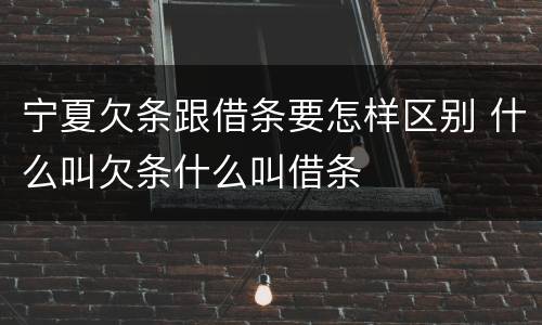 宁夏欠条跟借条要怎样区别 什么叫欠条什么叫借条
