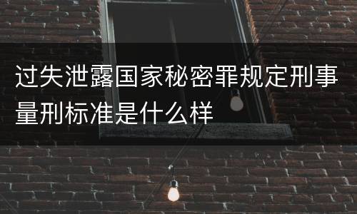 过失泄露国家秘密罪规定刑事量刑标准是什么样
