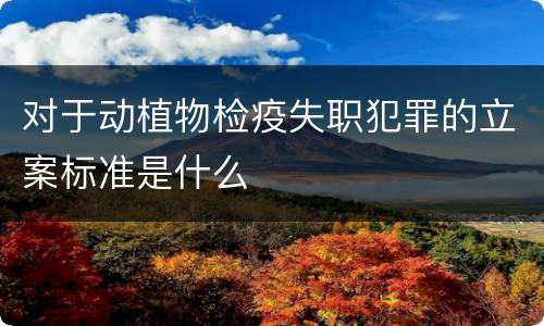 对于动植物检疫失职犯罪的立案标准是什么