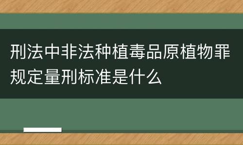 刑法中非法种植毒品原植物罪规定量刑标准是什么