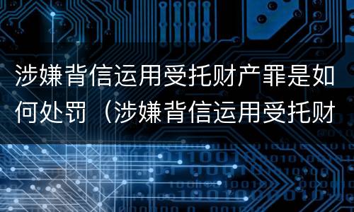 涉嫌背信运用受托财产罪是如何处罚（涉嫌背信运用受托财产罪是如何处罚的）