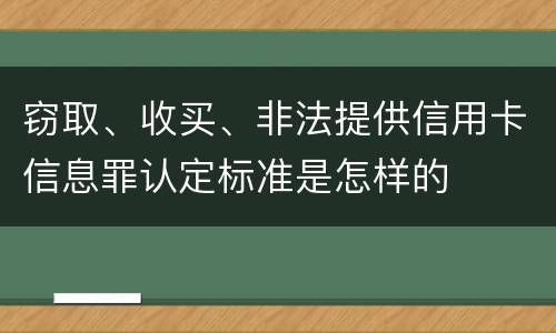 窃取、收买、非法提供信用卡信息罪认定标准是怎样的