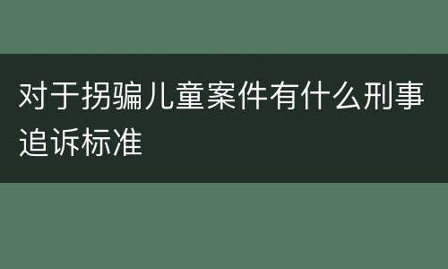 对于拐骗儿童案件有什么刑事追诉标准