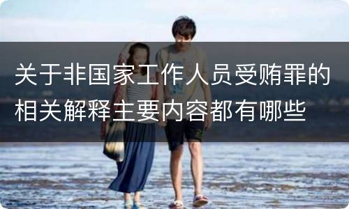 关于非国家工作人员受贿罪的相关解释主要内容都有哪些