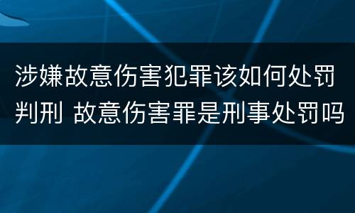 涉嫌故意伤害犯罪该如何处罚判刑 故意伤害罪是刑事处罚吗