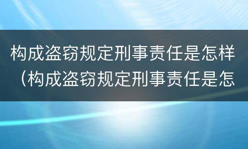构成盗窃规定刑事责任是怎样（构成盗窃规定刑事责任是怎样的）