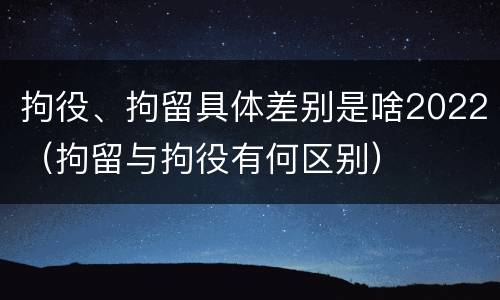 拘役、拘留具体差别是啥2022（拘留与拘役有何区别）