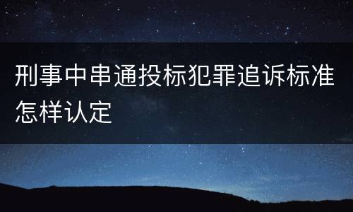刑事中串通投标犯罪追诉标准怎样认定