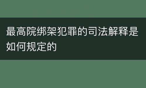 最高院绑架犯罪的司法解释是如何规定的