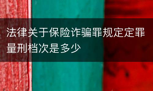 法律关于保险诈骗罪规定定罪量刑档次是多少