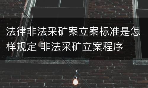 法律非法采矿案立案标准是怎样规定 非法采矿立案程序