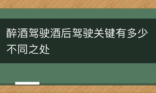 醉酒驾驶酒后驾驶关键有多少不同之处