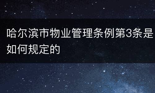 哈尔滨市物业管理条例第3条是如何规定的